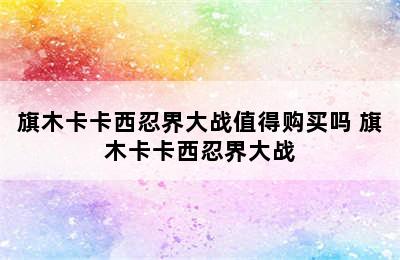 旗木卡卡西忍界大战值得购买吗 旗木卡卡西忍界大战